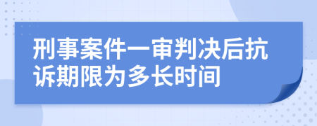 刑事案件一審判決后抗訴期限為多長時間