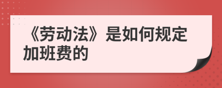 《勞動法》是如何規(guī)定加班費的