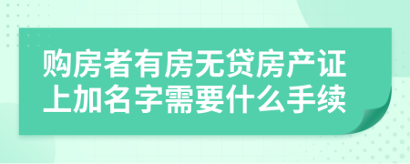 購(gòu)房者有房無貸房產(chǎn)證上加名字需要什么手續(xù)