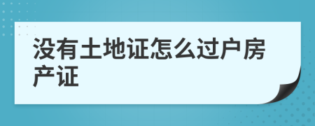 沒有土地證怎么過戶房產(chǎn)證