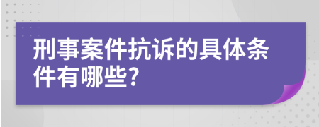 刑事案件抗訴的具體條件有哪些?
