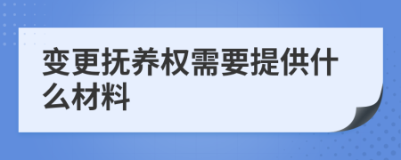 變更撫養(yǎng)權需要提供什么材料