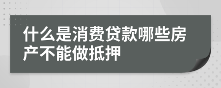 什么是消費(fèi)貸款哪些房產(chǎn)不能做抵押
