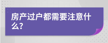 房產(chǎn)過戶都需要注意什么？