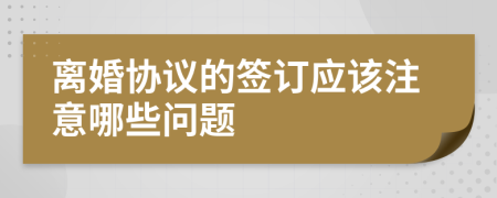 離婚協(xié)議的簽訂應(yīng)該注意哪些問題