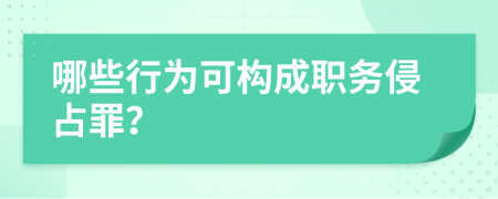 哪些行為可構(gòu)成職務(wù)侵占罪？