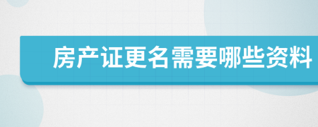 房產(chǎn)證更名需要哪些資料