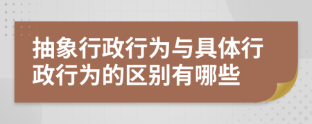 抽象行政行為與具體行政行為的區(qū)別有哪些