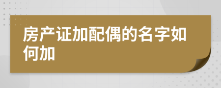房產(chǎn)證加配偶的名字如何加