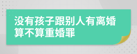 沒有孩子跟別人有離婚算不算重婚罪