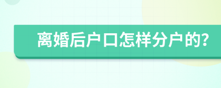 離婚后戶口怎樣分戶的？