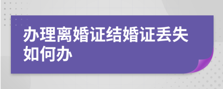 辦理離婚證結婚證丟失如何辦