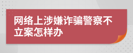 網(wǎng)絡(luò)上涉嫌詐騙警察不立案怎樣辦
