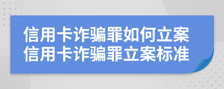 信用卡詐騙罪如何立案信用卡詐騙罪立案標(biāo)準(zhǔn)