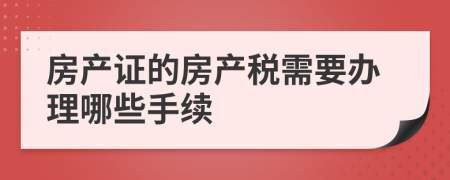 房產(chǎn)證的房產(chǎn)稅需要辦理哪些手續(xù)