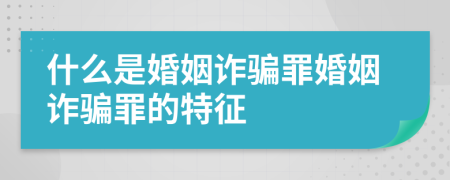 什么是婚姻詐騙罪婚姻詐騙罪的特征