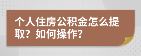 個人住房公積金怎么提??？如何操作？