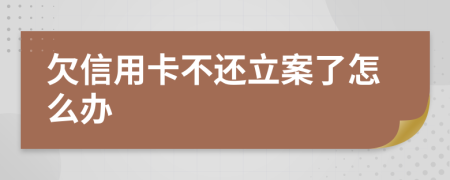 欠信用卡不還立案了怎么辦