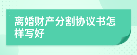 離婚財產(chǎn)分割協(xié)議書怎樣寫好