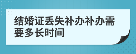 結(jié)婚證丟失補(bǔ)辦補(bǔ)辦需要多長(zhǎng)時(shí)間