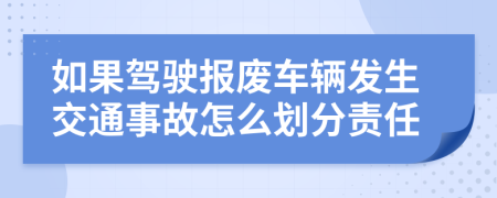 如果駕駛報(bào)廢車(chē)輛發(fā)生交通事故怎么劃分責(zé)任