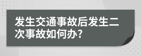 發(fā)生交通事故后發(fā)生二次事故如何辦?