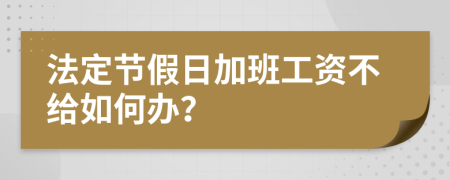 法定節(jié)假日加班工資不給如何辦？