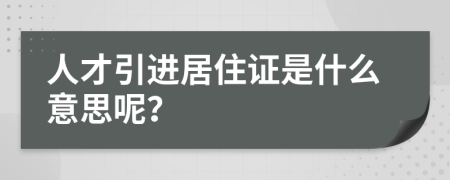 人才引進(jìn)居住證是什么意思呢？