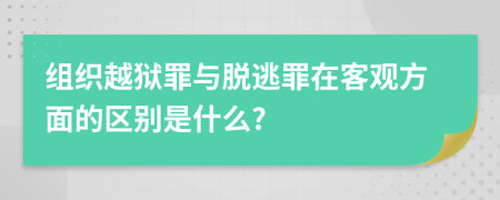 組織越獄罪與脫逃罪在客觀方面的區(qū)別是什么?