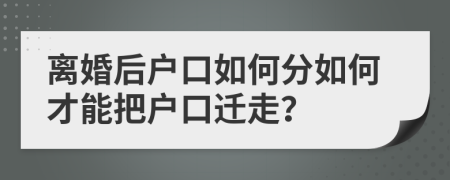 離婚后戶(hù)口如何分如何才能把戶(hù)口遷走？