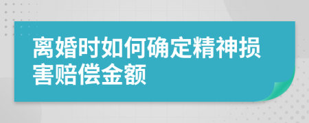 離婚時(shí)如何確定精神損害賠償金額