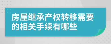 房屋繼承產(chǎn)權(quán)轉(zhuǎn)移需要的相關(guān)手續(xù)有哪些