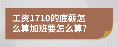 工資1710的底薪怎么算加班要怎么算？