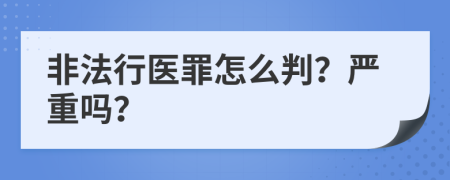 非法行醫(yī)罪怎么判？嚴(yán)重嗎？
