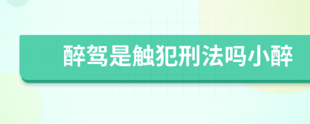 醉駕是觸犯刑法嗎小醉