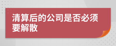 清算后的公司是否必須要解散