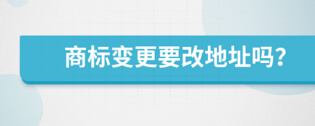 商標(biāo)變更要改地址嗎？