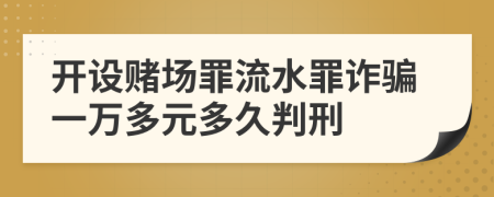 開設(shè)賭場(chǎng)罪流水罪詐騙一萬多元多久判刑