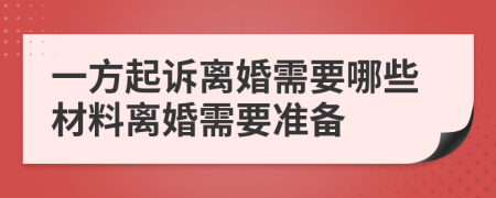 一方起訴離婚需要哪些材料離婚需要準(zhǔn)備