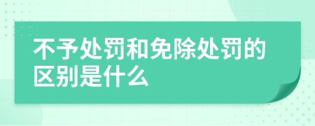 不予處罰和免除處罰的區(qū)別是什么