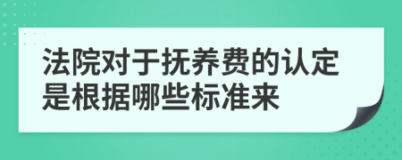 法院對于撫養(yǎng)費的認定是根據(jù)哪些標準來
