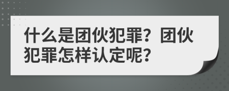 什么是團(tuán)伙犯罪？團(tuán)伙犯罪怎樣認(rèn)定呢？