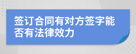 簽訂合同有對方簽字能否有法律效力