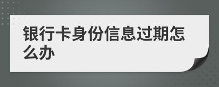 銀行卡身份信息過期怎么辦
