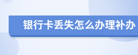 銀行卡丟失怎么辦理補辦