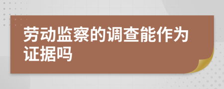 勞動監(jiān)察的調(diào)查能作為證據(jù)嗎