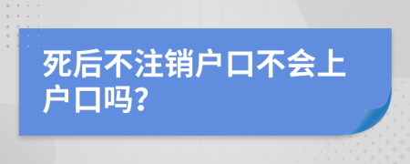 死后不注銷戶口不會上戶口嗎？