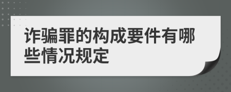 詐騙罪的構成要件有哪些情況規(guī)定