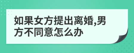 如果女方提出離婚,男方不同意怎么辦