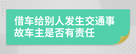 借車給別人發(fā)生交通事故車主是否有責任